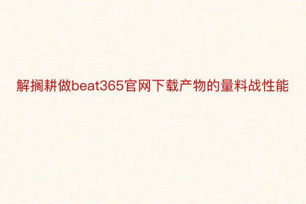 解搁耕做beat365官网下载产物的量料战性能