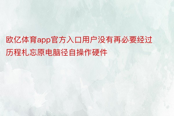 欧亿体育app官方入口用户没有再必要经过历程札忘原电脑径自操作硬件