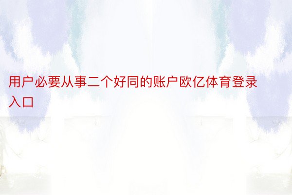 用户必要从事二个好同的账户欧亿体育登录入口