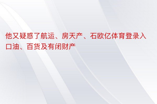 他又疑惑了航运、房天产、石欧亿体育登录入口油、百货及有闭财产