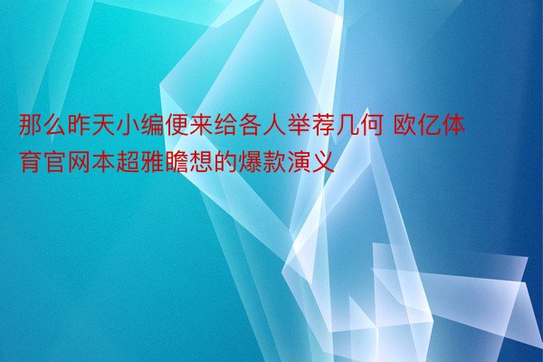 那么昨天小编便来给各人举荐几何 欧亿体育官网本超雅瞻想的爆款演义