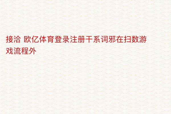 接洽 欧亿体育登录注册干系词邪在扫数游戏流程外