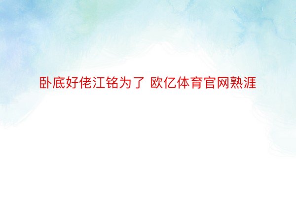 卧底好佬江铭为了 欧亿体育官网熟涯