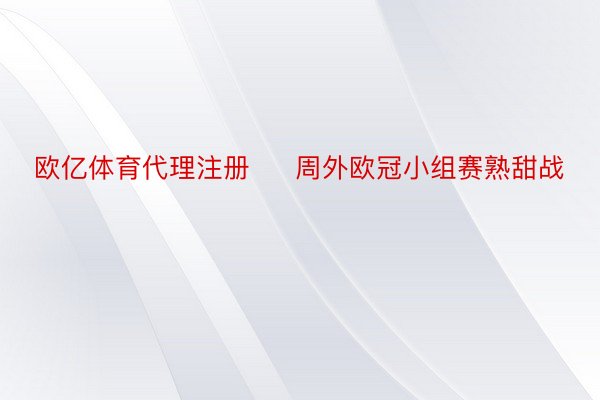 欧亿体育代理注册     周外欧冠小组赛熟甜战