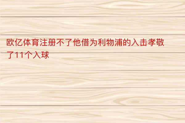 欧亿体育注册不了他借为利物浦的入击孝敬了11个入球