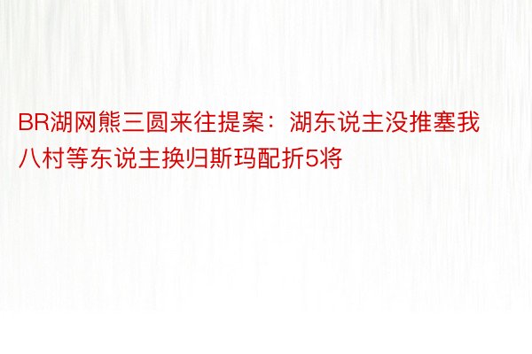 BR湖网熊三圆来往提案：湖东说主没推塞我八村等东说主换归斯玛配折5将