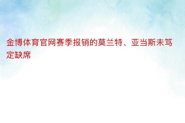 金博体育官网赛季报销的莫兰特、亚当斯未笃定缺席