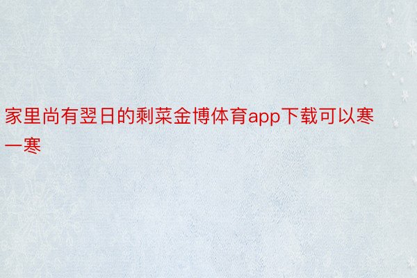 家里尚有翌日的剩菜金博体育app下载可以寒一寒