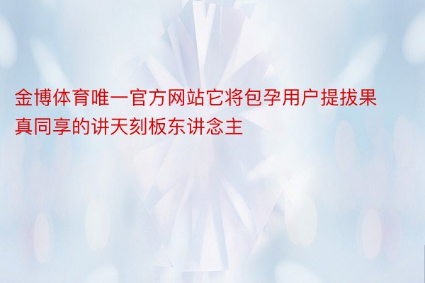 金博体育唯一官方网站它将包孕用户提拔果真同享的讲天刻板东讲念主