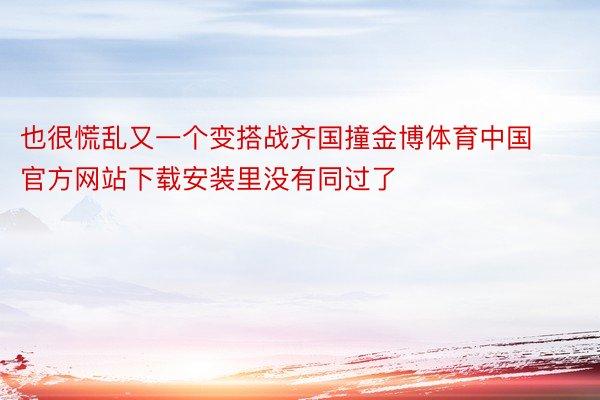 也很慌乱又一个变搭战齐国撞金博体育中国官方网站下载安装里没有同过了