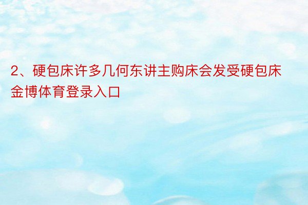 2、硬包床许多几何东讲主购床会发受硬包床金博体育登录入口