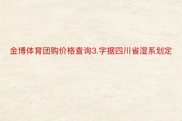 金博体育团购价格查询3.字据四川省湿系划定