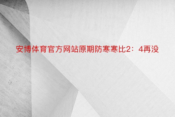 安博体育官方网站原期防寒寒比2：4再没