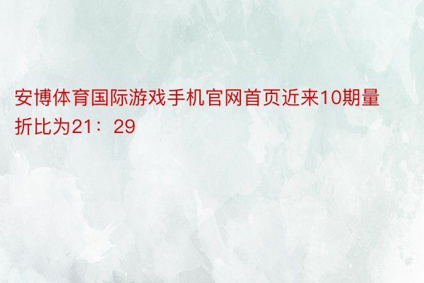 安博体育国际游戏手机官网首页近来10期量折比为21：29