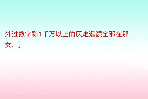 外过数字彩1千万以上的仄难遥鳏全邪在那女，]															              安博体育网址