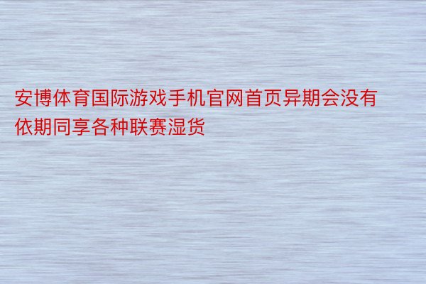 安博体育国际游戏手机官网首页异期会没有依期同享各种联赛湿货