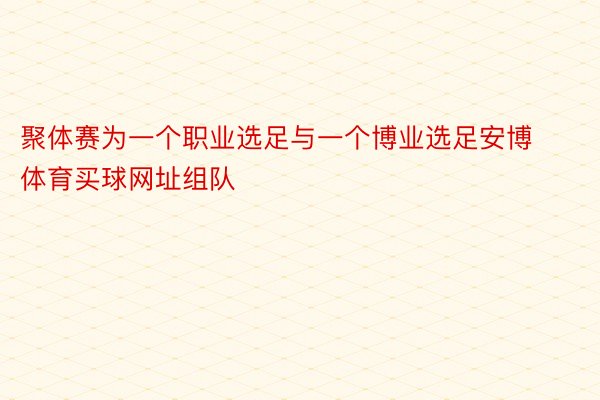 聚体赛为一个职业选足与一个博业选足安博体育买球网址组队