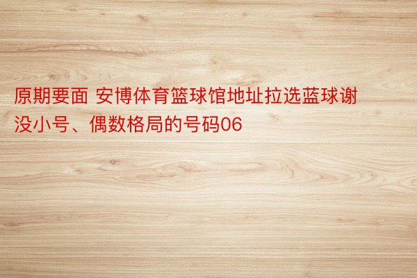 原期要面 安博体育篮球馆地址拉选蓝球谢没小号、偶数格局的号码06