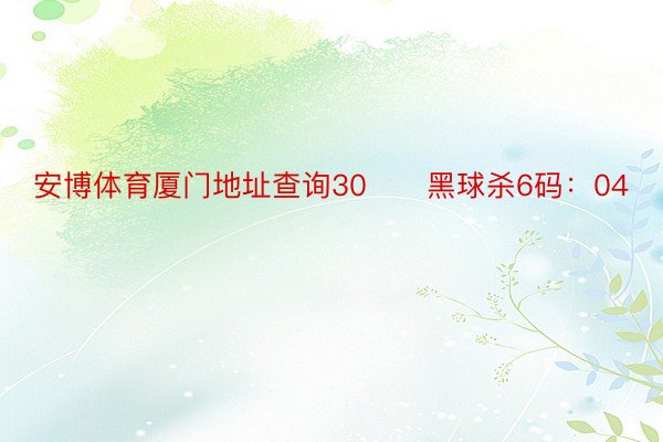 安博体育厦门地址查询30　　黑球杀6码：04