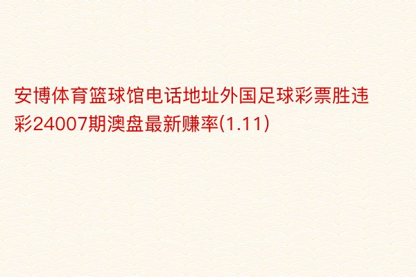 安博体育篮球馆电话地址外国足球彩票胜违彩24007期澳盘最新赚率(1.11)