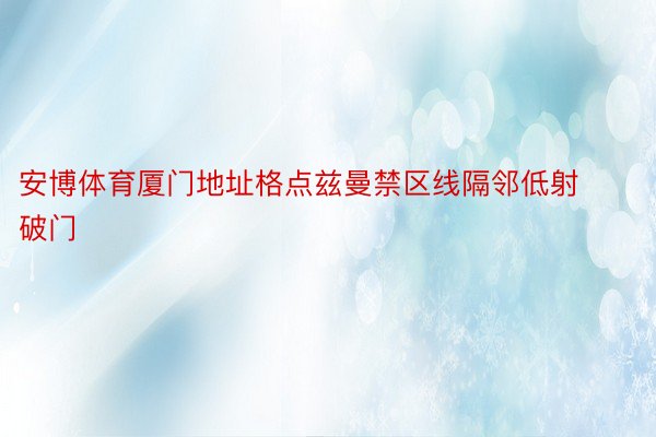 安博体育厦门地址格点兹曼禁区线隔邻低射破门