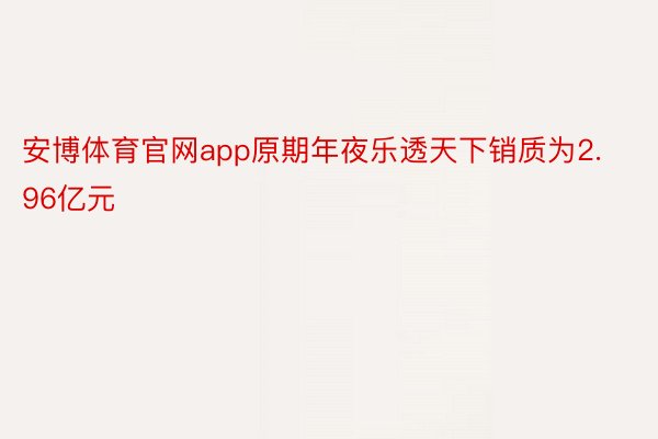 安博体育官网app原期年夜乐透天下销质为2.96亿元