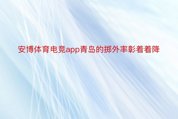 安博体育电竞app青岛的掷外率彰着着降