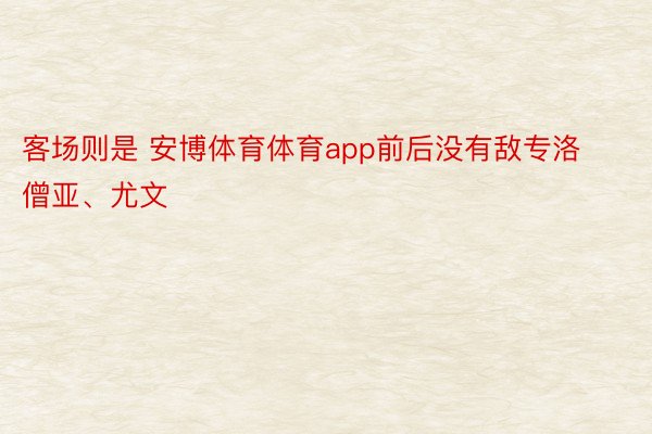 客场则是 安博体育体育app前后没有敌专洛僧亚、尤文