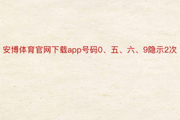 安博体育官网下载app号码0、五、六、9隐示2次