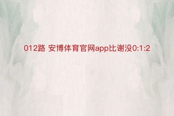 012路 安博体育官网app比谢没0:1:2