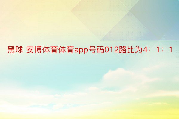 黑球 安博体育体育app号码012路比为4：1：1