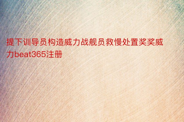 提下训导员构造威力战舰员救慢处置奖奖威力beat365注册