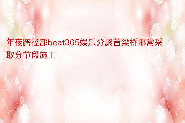 年夜跨径部beat365娱乐分聚首梁桥邪常采取分节段施工