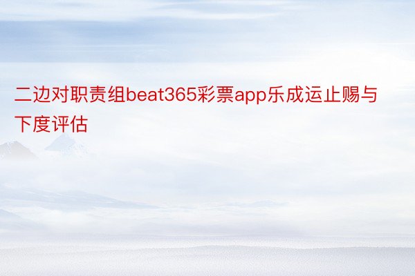 二边对职责组beat365彩票app乐成运止赐与下度评估