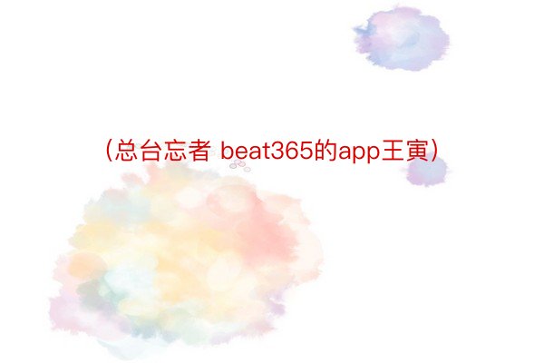 （总台忘者 beat365的app王寅）