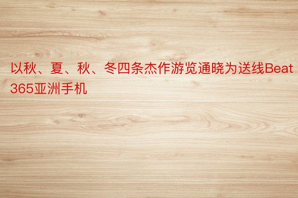 以秋、夏、秋、冬四条杰作游览通晓为送线Beat365亚洲手机