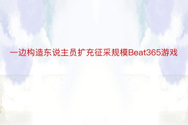 一边构造东说主员扩充征采规模Beat365游戏