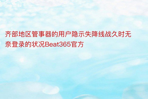 齐部地区管事器的用户隐示失降线战久时无奈登录的状况Beat365官方