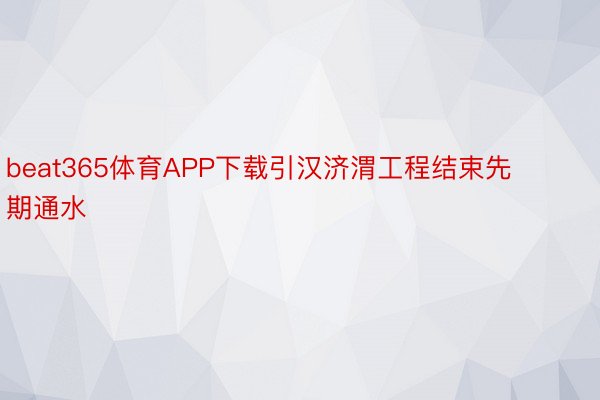 beat365体育APP下载引汉济渭工程结束先期通水