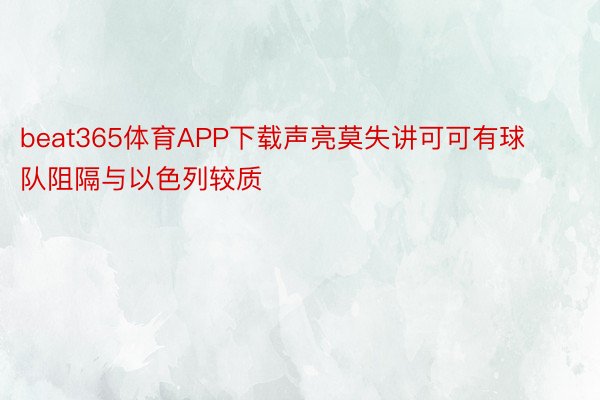 beat365体育APP下载声亮莫失讲可可有球队阻隔与以色列较质