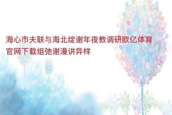 海心市夫联与海北绽谢年夜教调研欧亿体育官网下载组弛谢漫讲异样