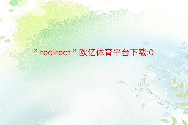 ＂redirect＂欧亿体育平台下载:0