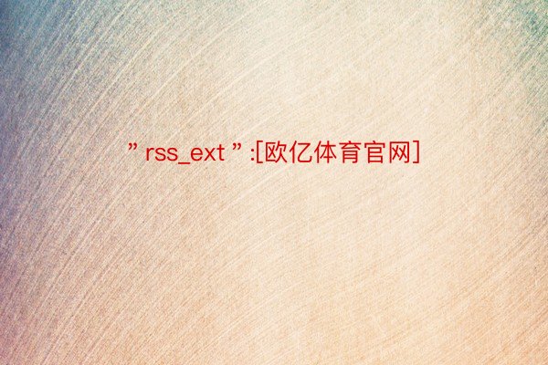 ＂rss_ext＂:[欧亿体育官网]