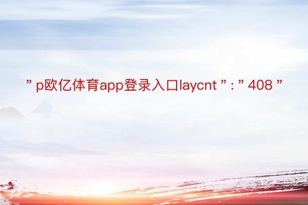 ＂p欧亿体育app登录入口laycnt＂:＂408＂