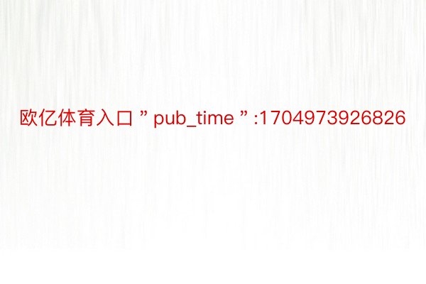 欧亿体育入口＂pub_time＂:1704973926826