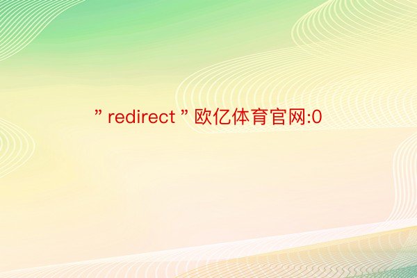 ＂redirect＂欧亿体育官网:0