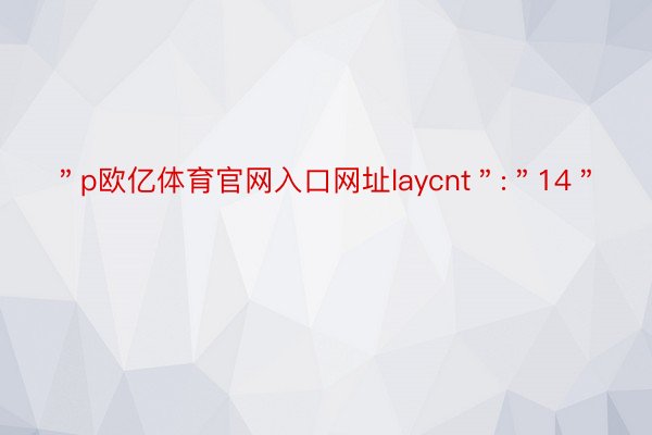 ＂p欧亿体育官网入口网址laycnt＂:＂14＂