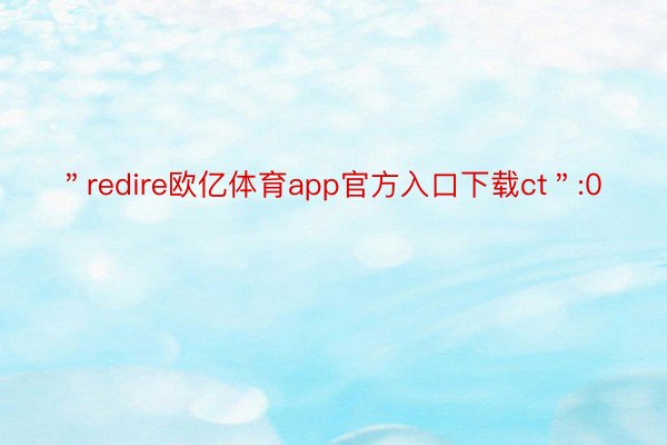 ＂redire欧亿体育app官方入口下载ct＂:0