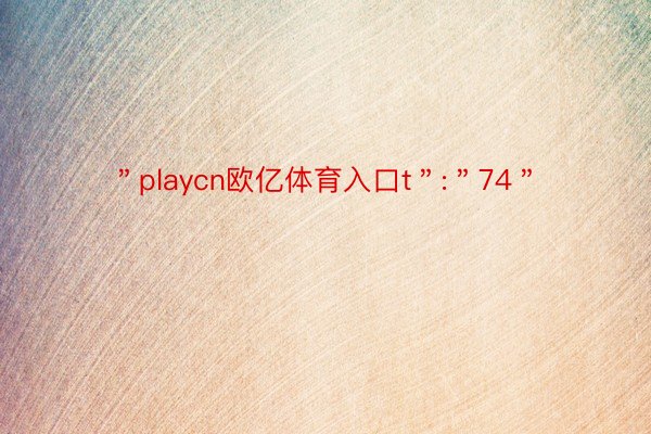 ＂playcn欧亿体育入口t＂:＂74＂