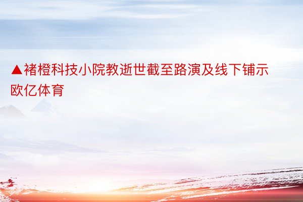 ▲褚橙科技小院教逝世截至路演及线下铺示欧亿体育